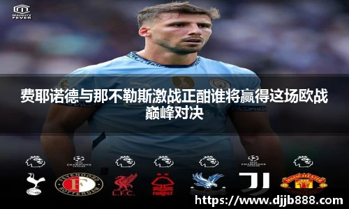费耶诺德与那不勒斯激战正酣谁将赢得这场欧战巅峰对决